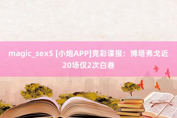 magic_sex5 [小炮APP]竞彩谍报：博塔弗戈近20场仅2次白卷