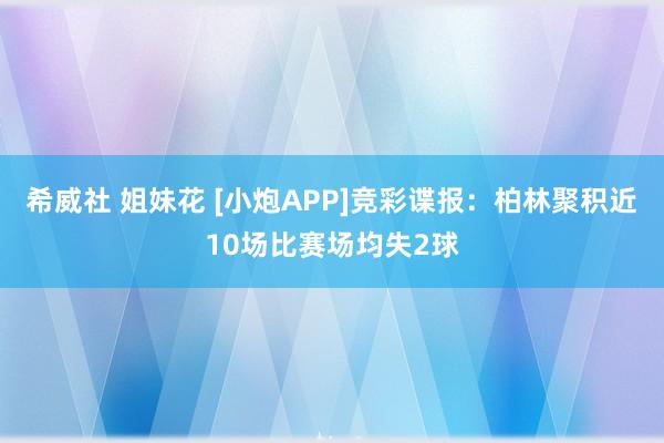 希威社 姐妹花 [小炮APP]竞彩谍报：柏林聚积近10场比赛场均失2球