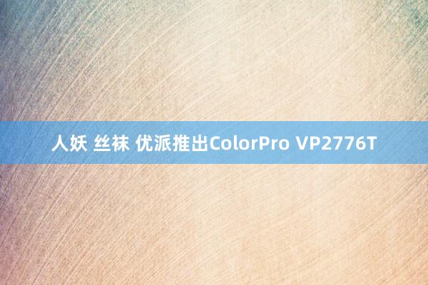 人妖 丝袜 优派推出ColorPro VP2776T